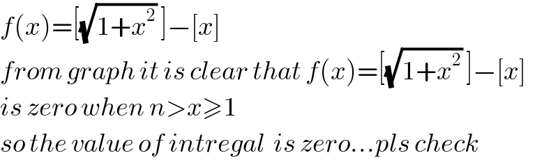 f(x)=[(√(1+x^2 )) ]−[x]  from graph it is clear that f(x)=[(√(1+x^2 )) ]−[x]  is zero when n>x≥1  so the value of intregal  is zero...pls check  