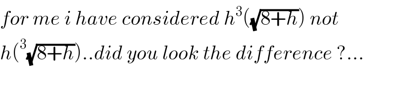 for me i have considered h^3 ((√(8+h))) not  h(^3 (√(8+h)))..did you look the difference ?...  