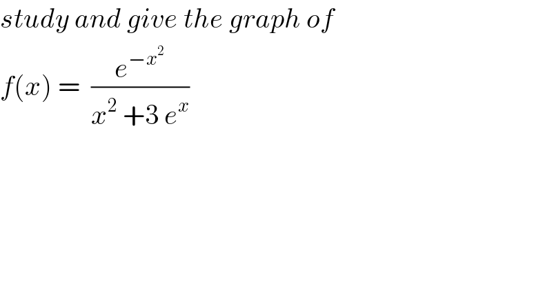 study and give the graph of   f(x) =  (e^(−x^2 ) /(x^2  +3 e^x ))  