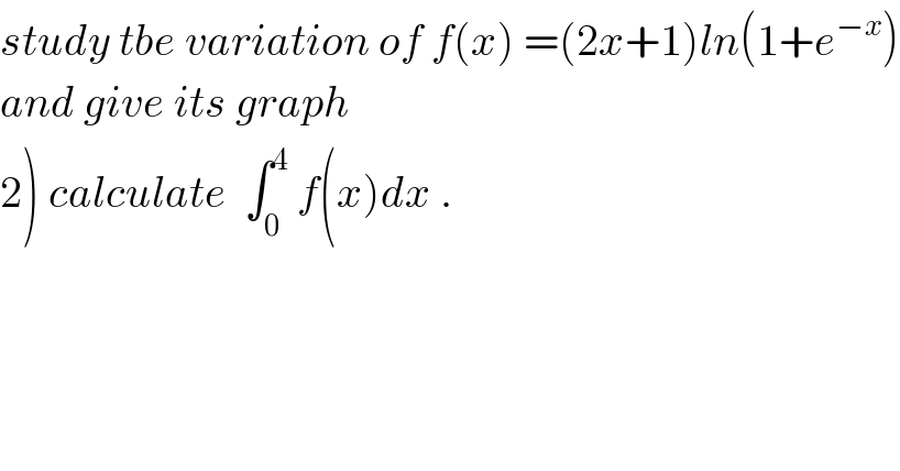 study tbe variation of f(x) =(2x+1)ln(1+e^(−x) )  and give its graph  2) calculate  ∫_0 ^4  f(x)dx .  