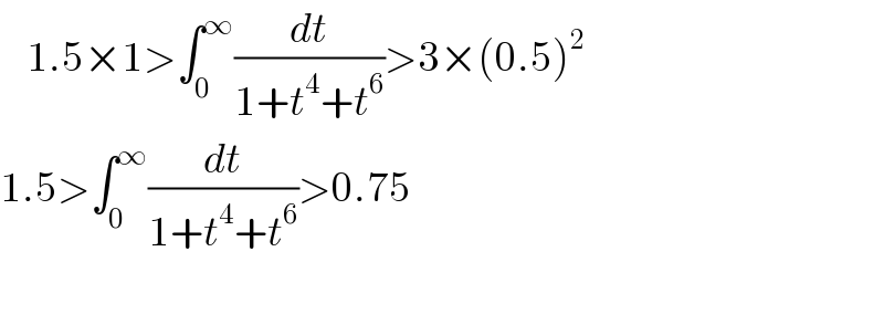     1.5×1>∫_0 ^∞ (dt/(1+t^4 +t^6 ))>3×(0.5)^2   1.5>∫_0 ^∞ (dt/(1+t^4 +t^6 ))>0.75    