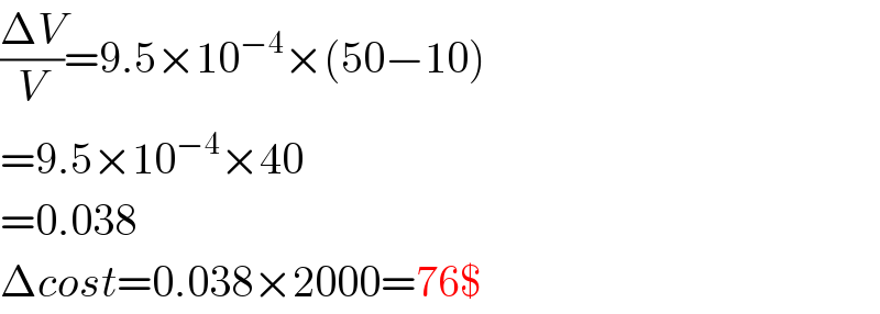 ((ΔV)/V)=9.5×10^(−4) ×(50−10)  =9.5×10^(−4) ×40  =0.038  Δcost=0.038×2000=76$  