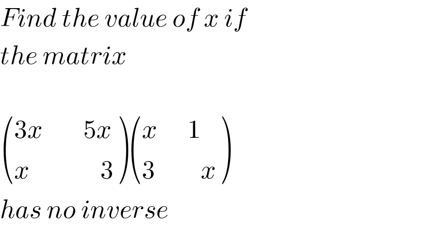 Find the value of x if   the matrix      (((3x        5x)),((x              3)) ) (((x      1)),((3         x)) )   has no inverse  