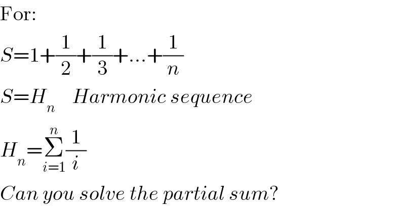 For:  S=1+(1/2)+(1/3)+...+(1/n)  S=H_n     Harmonic sequence  H_n =Σ_(i=1) ^n (1/i)  Can you solve the partial sum?  
