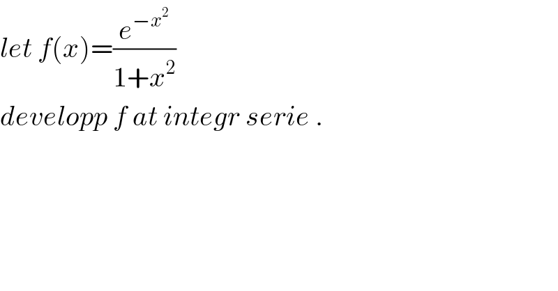 let f(x)=(e^(−x^2 ) /(1+x^2 ))  developp f at integr serie .  
