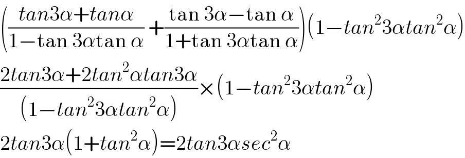 (((tan3α+tanα)/(1−tan 3αtan α)) +((tan 3α−tan α)/(1+tan 3αtan α)))(1−tan^2 3αtan^2 α)  ((2tan3α+2tan^2 αtan3α)/((1−tan^2 3αtan^2 α)))×(1−tan^2 3αtan^2 α)  2tan3α(1+tan^2 α)=2tan3αsec^2 α  