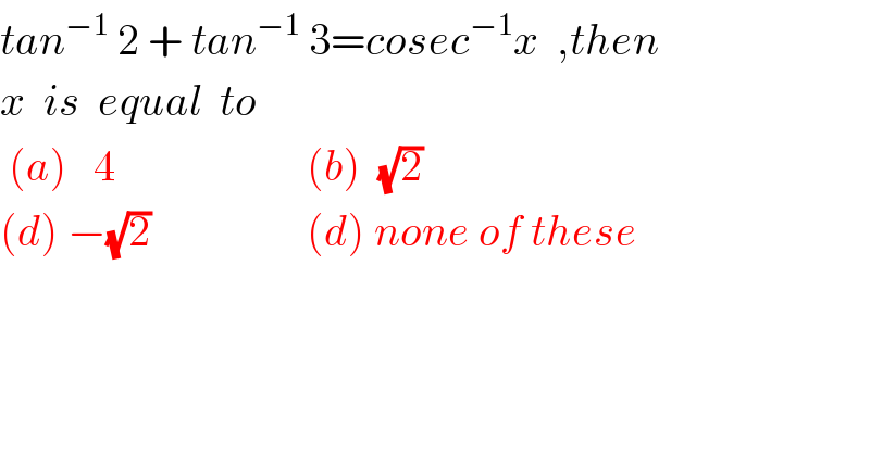 tan^(−1)  2 + tan^(−1)  3=cosec^(−1) x  ,then  x  is  equal  to   (a)   4                      (b)  (√2)    (d) −(√2)                  (d) none of these  