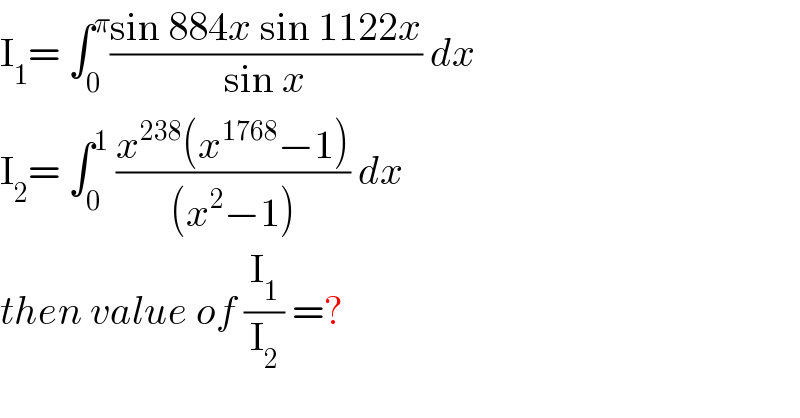 I_1 = ∫_0 ^π ((sin 884x sin 1122x)/(sin x)) dx  I_2 = ∫_0 ^1  ((x^(238) (x^(1768) −1))/((x^2 −1))) dx  then value of (I_1 /I_2 ) =?  