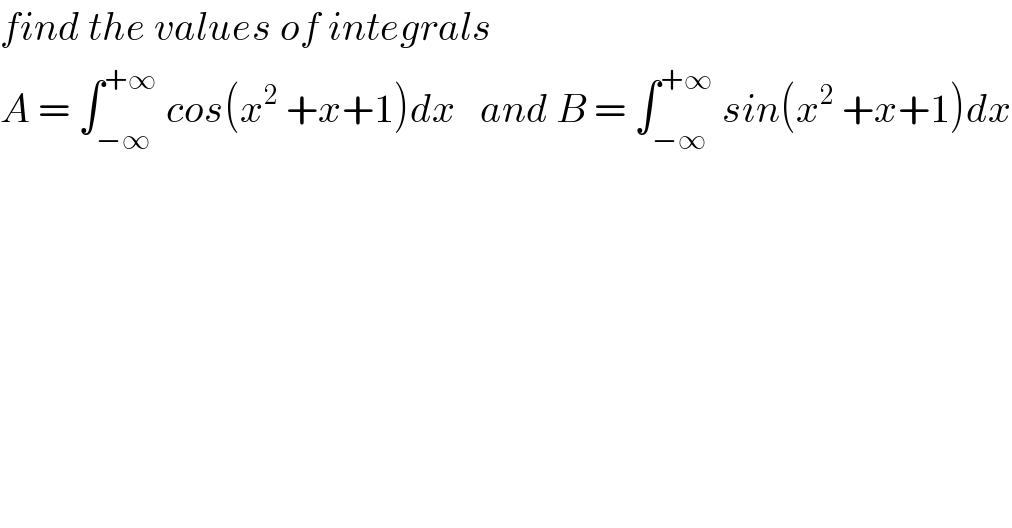 find the values of integrals  A = ∫_(−∞) ^(+∞)  cos(x^2  +x+1)dx   and B = ∫_(−∞) ^(+∞)  sin(x^2  +x+1)dx  