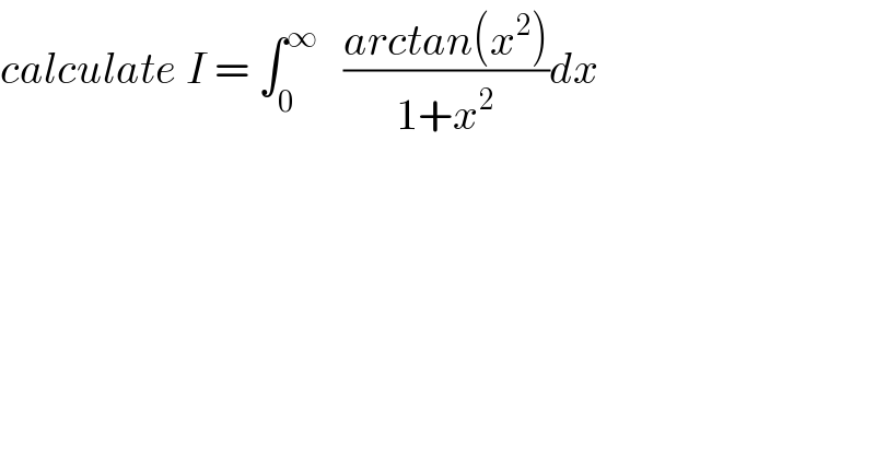calculate I = ∫_0 ^∞    ((arctan(x^2 ))/(1+x^2 ))dx  