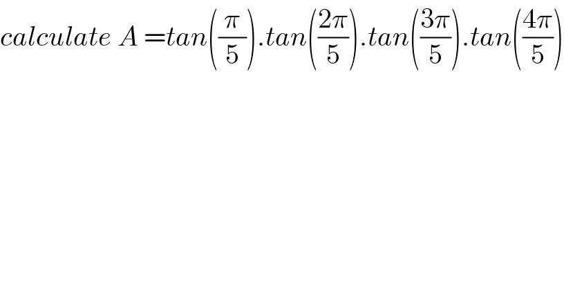 calculate A =tan((π/5)).tan(((2π)/5)).tan(((3π)/5)).tan(((4π)/5))  