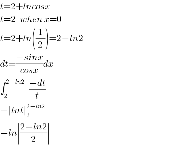 t=2+lncosx  t=2   when x=0  t=2+ln((1/2))=2−ln2  dt=((−sinx)/(cosx))dx  ∫_2 ^(2−ln2)    ((−dt)/t)  −∣lnt∣_2 ^(2−ln2)   −ln∣((2−ln2)/2)∣  