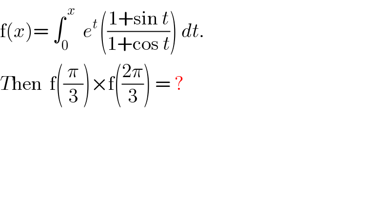f(x)= ∫_0 ^( x_ )  e^(t ) (((1+sin t)/(1+cos t))) dt.  Then  f((π/3))×f(((2π)/3)) = ?  