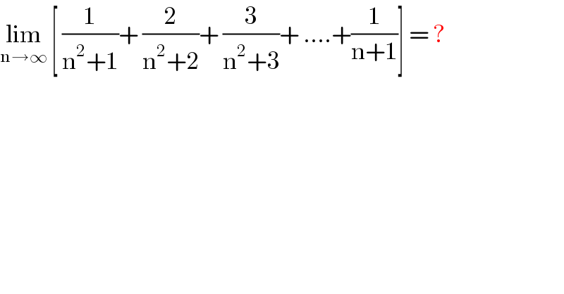 lim_(n→∞)  [ (1/(n^2 +1))+ (2/(n^2 +2))+ (3/(n^2 +3))+ ....+(1/(n+1))] = ?  