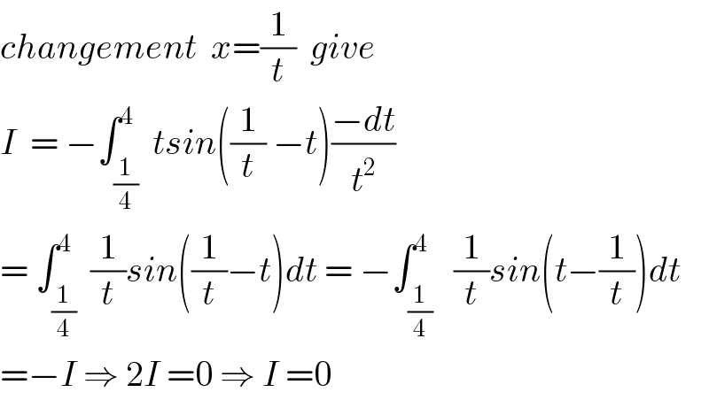 changement  x=(1/t)  give  I  = −∫_(1/4) ^4  tsin((1/t) −t)((−dt)/t^2 )  = ∫_(1/4) ^4  (1/t)sin((1/t)−t)dt = −∫_(1/4) ^4   (1/t)sin(t−(1/t))dt  =−I ⇒ 2I =0 ⇒ I =0  