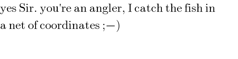 yes Sir. you′re an angler, I catch the fish in  a net of coordinates ;−)  