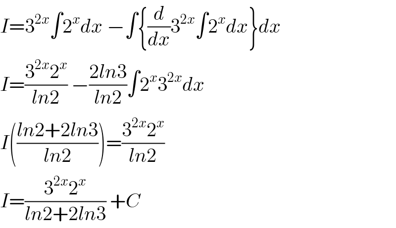 I=3^(2x) ∫2^x dx −∫{(d/dx)3^(2x) ∫2^x dx}dx  I=((3^(2x) 2^x )/(ln2)) −((2ln3)/(ln2))∫2^x 3^(2x) dx  I(((ln2+2ln3)/(ln2)))=((3^(2x) 2^x )/(ln2))  I=((3^(2x) 2^x )/(ln2+2ln3)) +C  