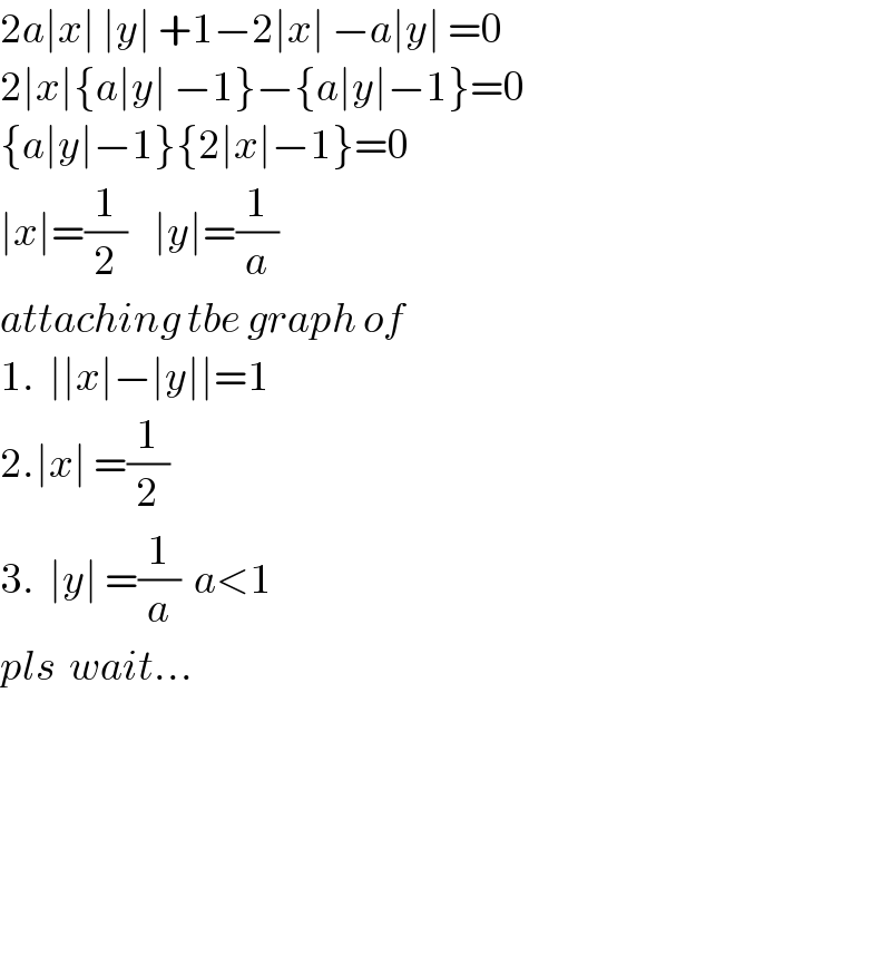 2a∣x∣ ∣y∣ +1−2∣x∣ −a∣y∣ =0  2∣x∣{a∣y∣ −1}−{a∣y∣−1}=0  {a∣y∣−1}{2∣x∣−1}=0  ∣x∣=(1/2)    ∣y∣=(1/a)  attaching tbe graph of  1.  ∣∣x∣−∣y∣∣=1  2.∣x∣ =(1/2)  3.  ∣y∣ =(1/a)  a<1  pls  wait...          