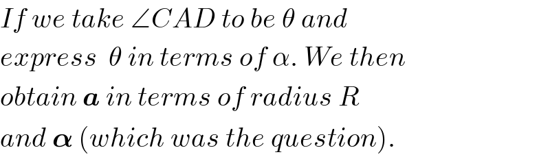 If we take ∠CAD to be θ and  express  θ in terms of α. We then  obtain a in terms of radius R  and 𝛂 (which was the question).  
