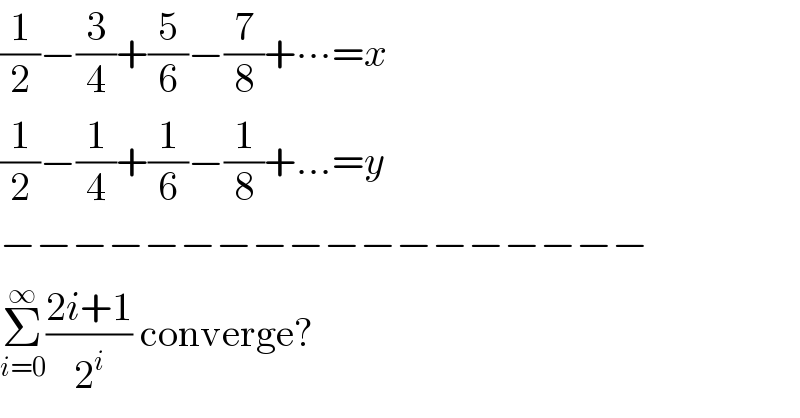(1/2)−(3/4)+(5/6)−(7/8)+∙∙∙=x  (1/2)−(1/4)+(1/6)−(1/8)+...=y  −−−−−−−−−−−−−−−−−−  Σ_(i=0) ^∞ ((2i+1)/2^i ) converge?  