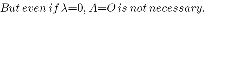 But even if λ=0, A=O is not necessary.  