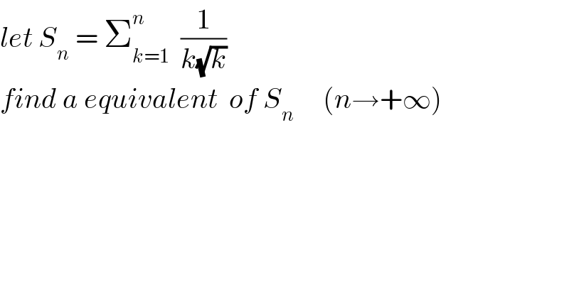 let S_n  = Σ_(k=1) ^n   (1/(k(√k)))  find a equivalent  of S_n      (n→+∞)  