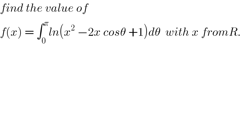 find the value of   f(x) = ∫_0 ^π ln(x^2  −2x cosθ +1)dθ  with x fromR.  