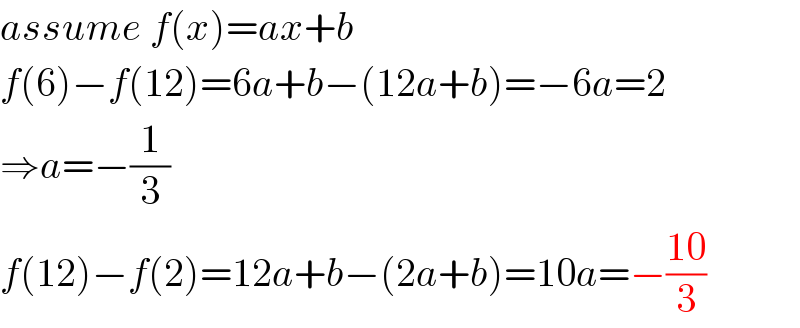 assume f(x)=ax+b  f(6)−f(12)=6a+b−(12a+b)=−6a=2  ⇒a=−(1/3)  f(12)−f(2)=12a+b−(2a+b)=10a=−((10)/3)  