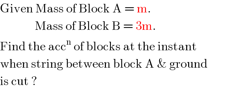 Given Mass of Block A = m.                Mass of Block B = 3m.  Find the acc^n  of blocks at the instant  when string between block A & ground  is cut ?  