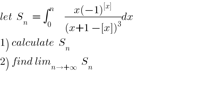 let  S_n   = ∫_0 ^n      ((x(−1)^([x]) )/((x+1 −[x])^3 ))dx  1) calculate  S_n   2) find lim_(n→+∞)   S_n   