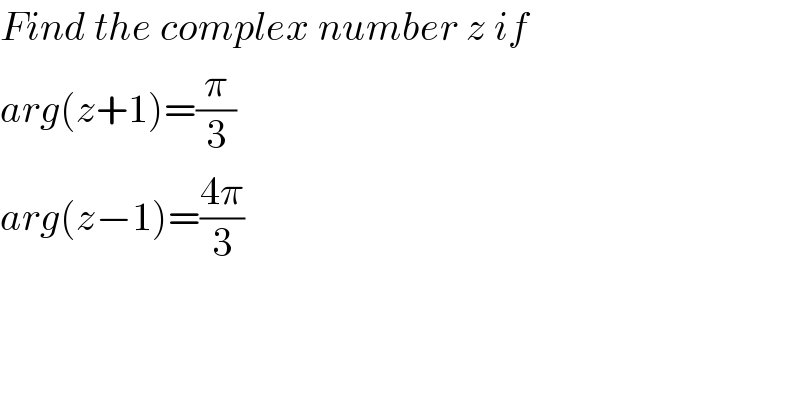 Find the complex number z if  arg(z+1)=(π/3)  arg(z−1)=((4π)/3)  