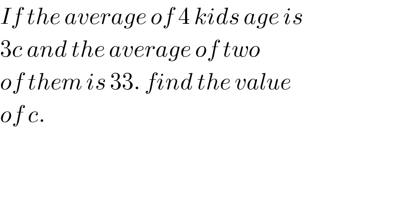 If the average of 4 kids age is  3c and the average of two   of them is 33. find the value  of c.  