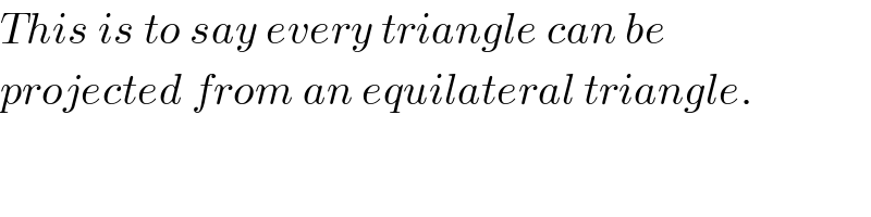 This is to say every triangle can be  projected from an equilateral triangle.  
