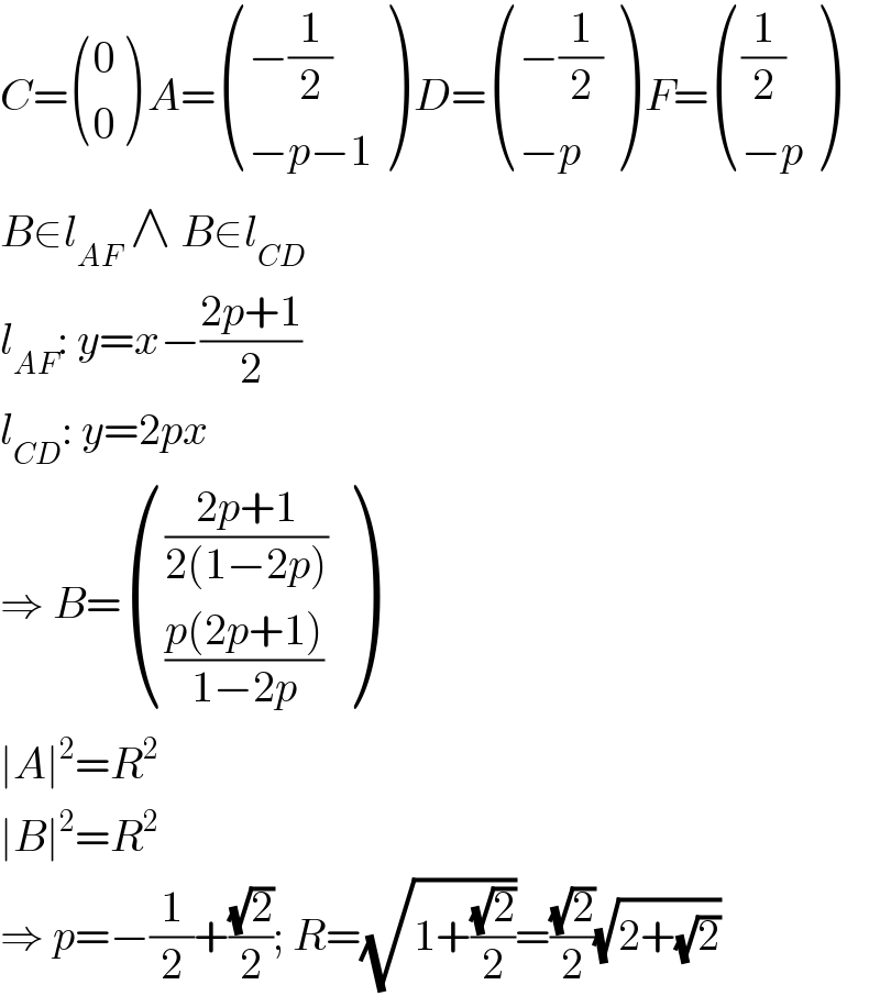 C= ((0),(0) ) A= (((−(1/2))),((−p−1)) ) D= (((−(1/2))),((−p)) ) F= (((1/2)),((−p)) )  B∈l_(AF)  ∧ B∈l_(CD)   l_(AF) : y=x−((2p+1)/2)  l_(CD) : y=2px  ⇒ B= ((((2p+1)/(2(1−2p)))),(((p(2p+1))/(1−2p))) )  ∣A∣^2 =R^2   ∣B∣^2 =R^2   ⇒ p=−(1/2)+((√2)/2); R=(√(1+((√2)/2)))=((√2)/2)(√(2+(√2)))  
