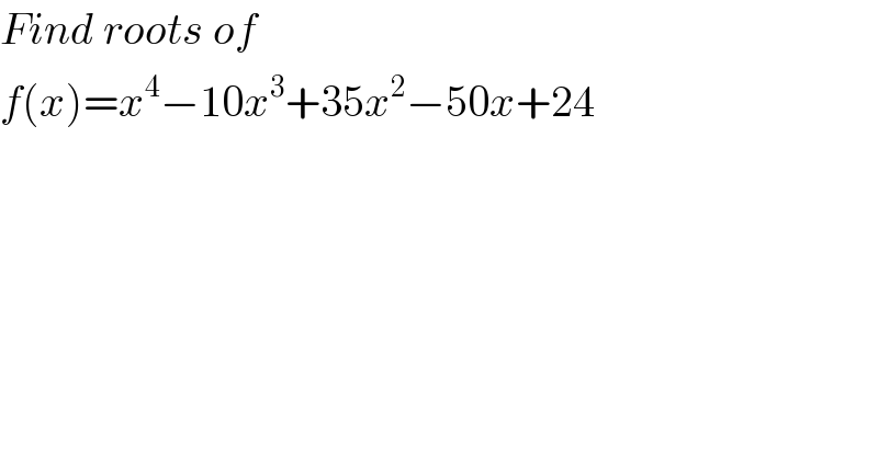 Find roots of  f(x)=x^4 −10x^3 +35x^2 −50x+24  