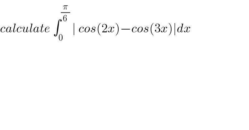 calculate ∫_0 ^(π/6)  ∣ cos(2x)−cos(3x)∣dx  
