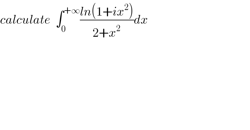 calculate  ∫_0 ^(+∞) ((ln(1+ix^2 ))/(2+x^2 ))dx  