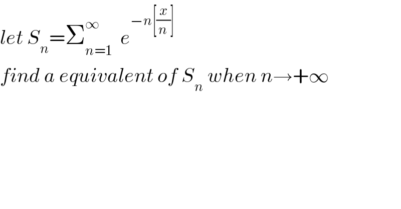 let S_n =Σ_(n=1) ^∞   e^(−n[(x/n)])   find a equivalent of S_n  when n→+∞  