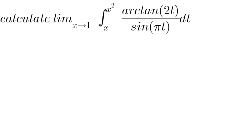 calculate lim_(x→1)    ∫_x ^x^2     ((arctan(2t))/(sin(πt)))dt  
