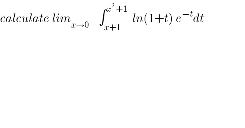 calculate lim_(x→0)     ∫_(x+1) ^(x^2  +1)   ln(1+t) e^(−t) dt   
