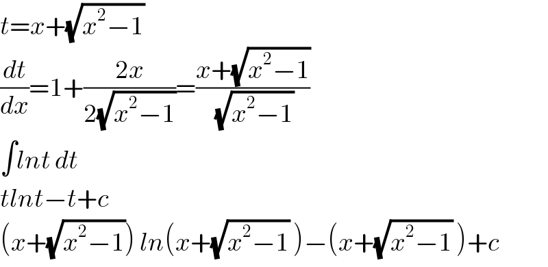 t=x+(√(x^2 −1))   (dt/dx)=1+((2x)/(2(√(x^2 −1))))=((x+(√(x^2 −1)))/(√(x^2 −1)))  ∫lnt dt  tlnt−t+c  (x+(√(x^2 −1))) ln(x+(√(x^2 −1)) )−(x+(√(x^2 −1)) )+c  