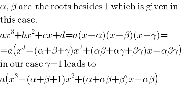 α, β are  the roots besides 1 which is given in  this case.  ax^3 +bx^2 +cx+d=a(x−α)(x−β)(x−γ)=  =a(x^3 −(α+β+γ)x^2 +(αβ+αγ+βγ)x−αβγ)  in our case γ=1 leads to  a(x^3 −(α+β+1)x^2 +(α+αβ+β)x−αβ)  
