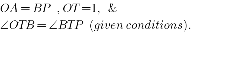 OA = BP   , OT =1,   &   ∠OTB = ∠BTP   (given conditions).  