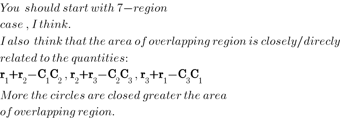 You  should start with 7−region   case , I think.  I also  think that the area of overlapping region is closely/direcly  related to the quantities:   r_1 +r_2 −C_1 C_2  , r_2 +r_3 −C_2 C_3  , r_3 +r_1 −C_3 C_1   More the circles are closed greater the area   of overlapping region.  