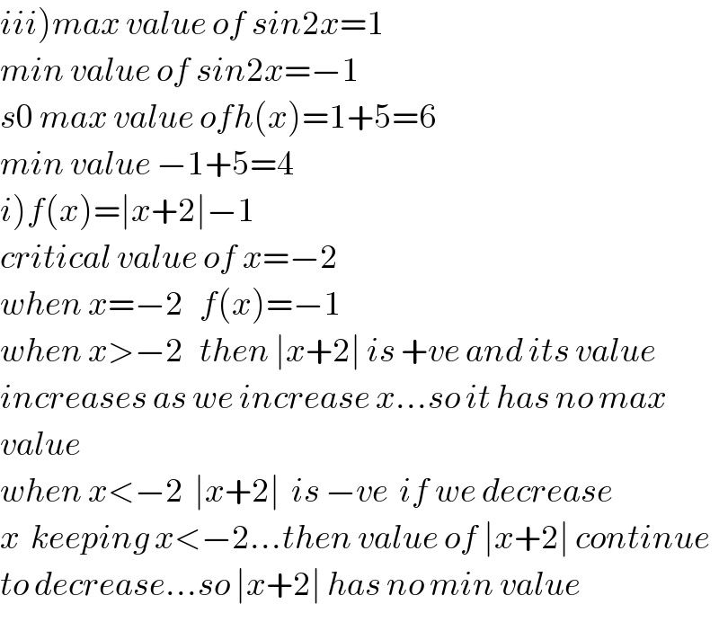 iii)max value of sin2x=1  min value of sin2x=−1  s0 max value ofh(x)=1+5=6  min value −1+5=4  i)f(x)=∣x+2∣−1  critical value of x=−2  when x=−2   f(x)=−1  when x>−2   then ∣x+2∣ is +ve and its value  increases as we increase x...so it has no max  value  when x<−2  ∣x+2∣  is −ve  if we decrease  x  keeping x<−2...then value of ∣x+2∣ continue  to decrease...so ∣x+2∣ has no min value  