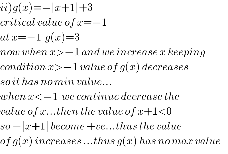 ii)g(x)=−∣x+1∣+3  critical value of x=−1  at x=−1  g(x)=3  now when x>−1 and we increase x keeping  condition x>−1 value of g(x) decreases  so it has no min value...  when x<−1  we continue decrease the  value of x...then the value of x+1<0  so −∣x+1∣ become +ve...thus the value  of g(x) increases ...thus g(x) has no max value  