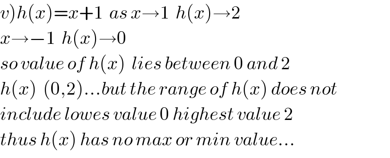 v)h(x)=x+1  as x→1  h(x)→2  x→−1  h(x)→0  so value of h(x)  lies between 0 and 2  h(x)  (0,2)...but the range of h(x) does not  include lowes value 0 highest value 2  thus h(x) has no max or min value...  