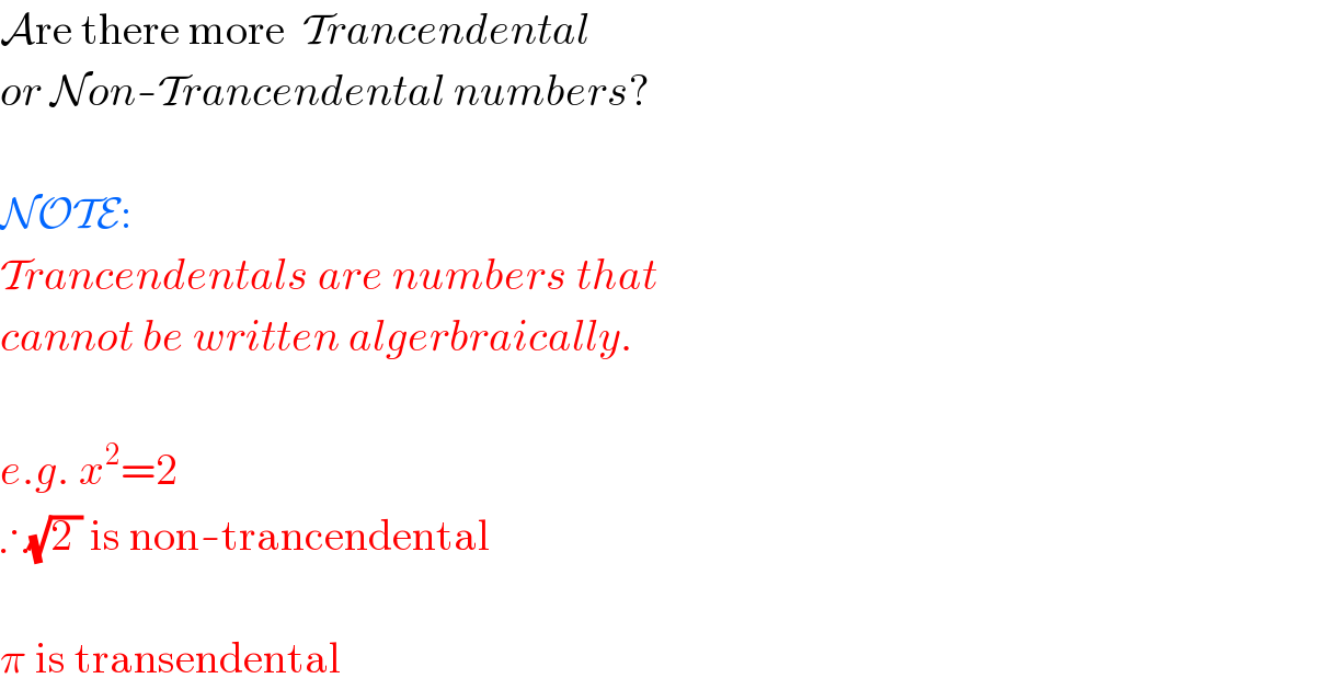 Are there more  Trancendental  or Non-Trancendental numbers?    NOTE:  Trancendentals are numbers that  cannot be written algerbraically.    e.g. x^2 =2  ∴(√(2 )) is non-trancendental    π is transendental  