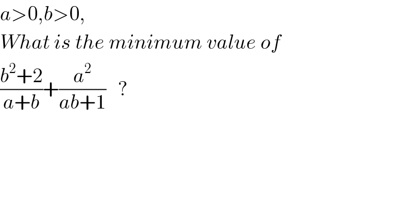 a>0,b>0,  What is the minimum value of  ((b^2 +2)/(a+b))+(a^2 /(ab+1))   ?  