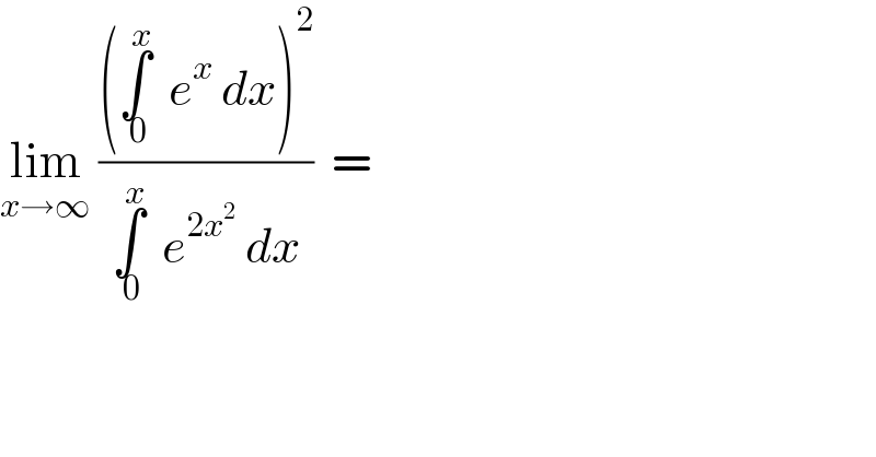 lim_(x→∞)  (((∫_( 0) ^x   e^x  dx)^2 )/(∫_( 0) ^x   e^(2x^2 )  dx))  =  